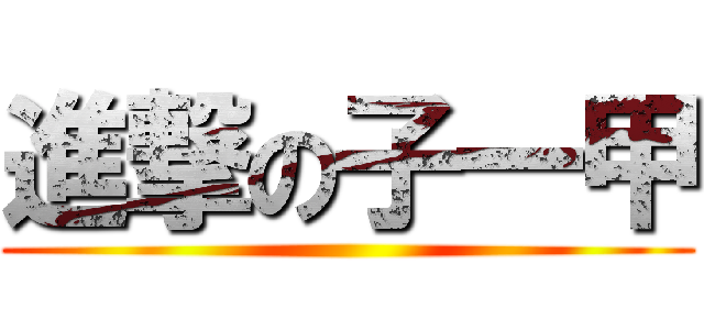 進撃の子一甲 ()