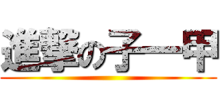 進撃の子一甲 ()