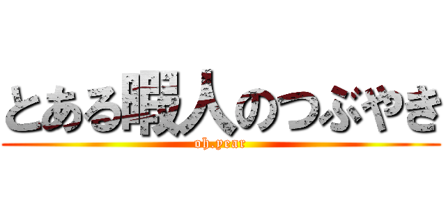 とある暇人のつぶやき (oh.year)