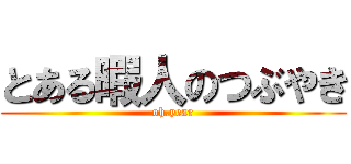 とある暇人のつぶやき (oh.year)