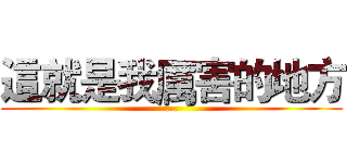 這就是我厲害的地方 (...)