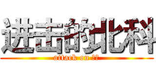 进击的北科 (attack on 北科)