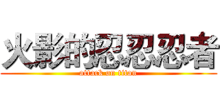 火影的忍忍忍者 (attack on titan)