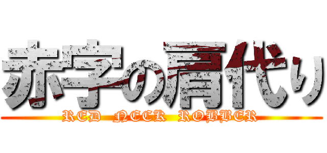 赤字の肩代り (RED  NECK  ROBBER)