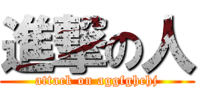 進撃の人 (attack on aggfghchj)