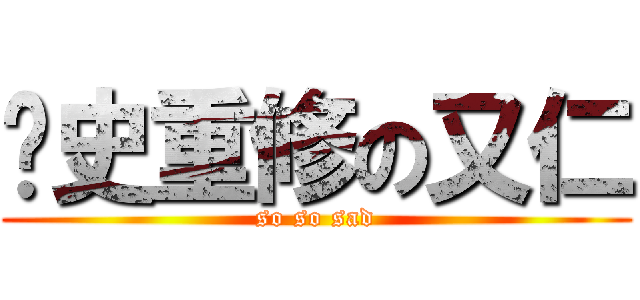 歷史重修の又仁 (so so sad)