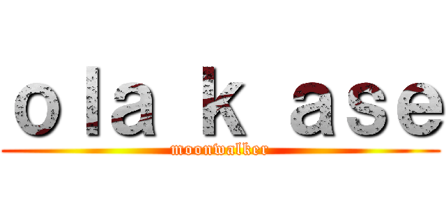 ｏｌａ ｋ ａｓｅ (moonwalker)