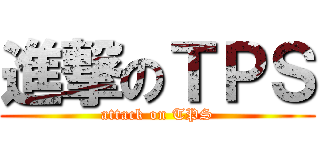 進撃のＴＰＳ (attack on TPS)