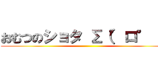 おむつのショタ Σ（°ロ°；） ()