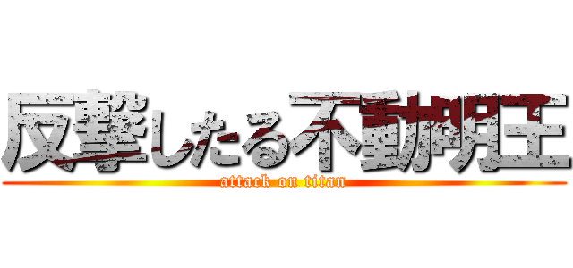 反撃したる不動明王 (attack on titan)