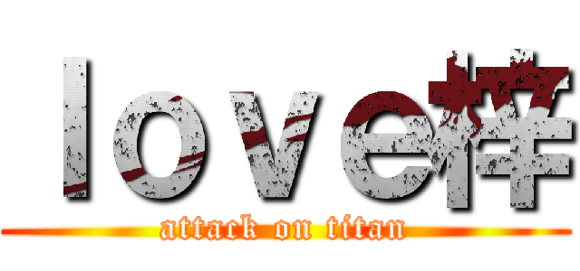 ｌｏｖｅ梓 (attack on titan)