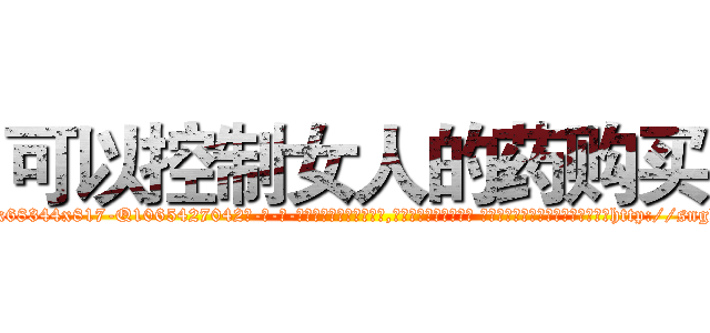 可以控制女人的药购买 (可以控制女人的药购买【电-话151x68344x817-Q1065427042元-吉-药-业】我们做的是长期生意,靠的是老客户长期支持 可以控制女人的药购买在发表了一篇http://sngk.net/F8wBZF

参考消息网我们做的是长期生意,靠的是老客户长期支持也许我们早该意识到，就连鲍勃·霍斯金斯（金球奖戏剧类电影男主角 
)