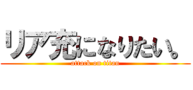 リア充になりたい。 (attack on titan)