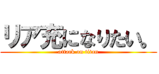 リア充になりたい。 (attack on titan)