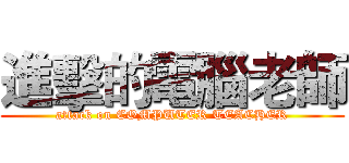 進擊的電腦老師 (attack on COMPUTER TEACHER)