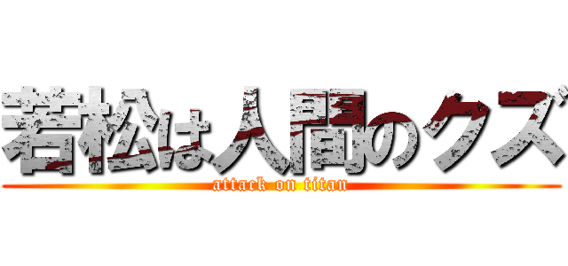 若松は人間のクズ (attack on titan)
