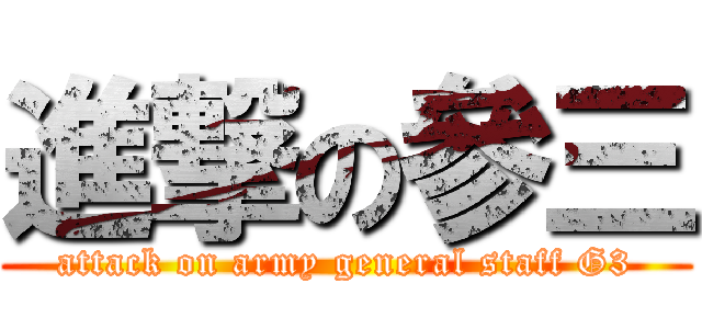進撃の參三 (attack on army general staff G3)