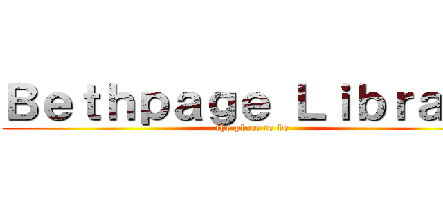 Ｂｅｔｈｐａｇｅ Ｌｉｂｒａｒｙ (the place to be)