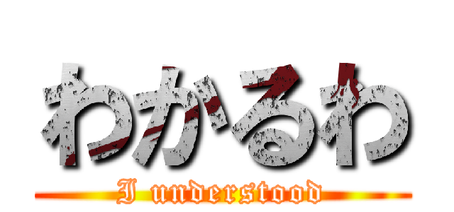 わかるわ (I understood)