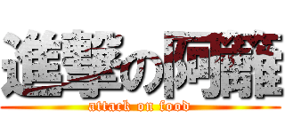 進撃の阿籬 (attack on food)