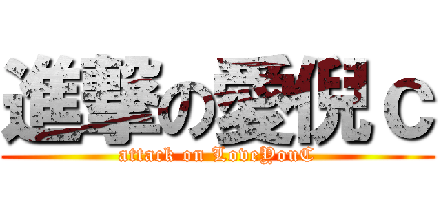 進撃の愛倪ｃ (attack on LoveYouC)