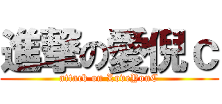 進撃の愛倪ｃ (attack on LoveYouC)