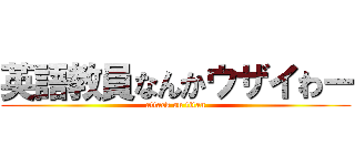 英語教員なんかウザイわー (attack on titan)