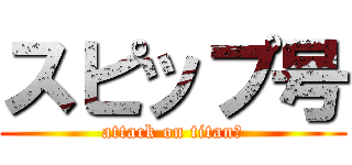 スピップ号 (attack on titanプ)