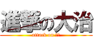 進撃の大治 (attack on 大治)