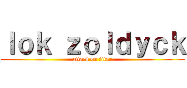 ｌｏｋ ｚｏｌｄｙｃｋ (attack on titan)