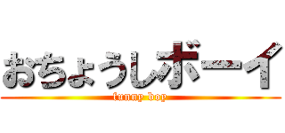 おちょうしボーイ (funny boy)