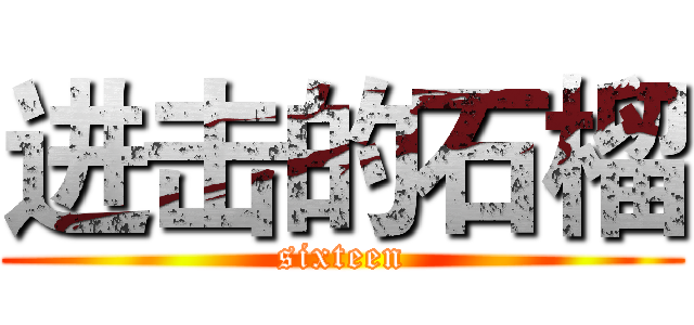 进击的石榴 (sixteen)