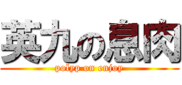 英九の息肉 (polyp on enjoy)