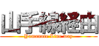 山手線経由 (Yamanote Line way)