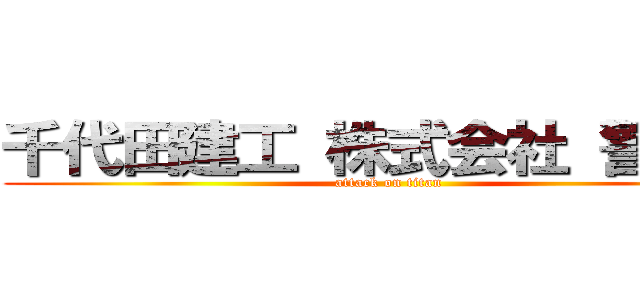 千代田建工 株式会社 警備部 (attack on titan)