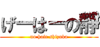 げーはーの靜 (no hair shizuka)