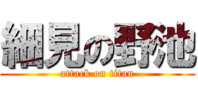 細見の野池 (attack on titan)