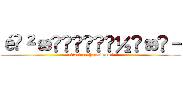 é²æã®ä½æ¥­ (attack on homeworks)