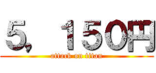 ５，１５０円 (attack on titan)