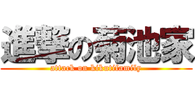 進撃の菊池家 (attack on kikutifamily)