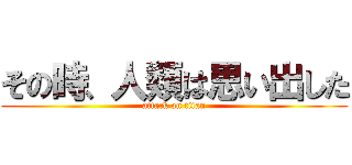 その時、人類は思い出した (attack on titan)