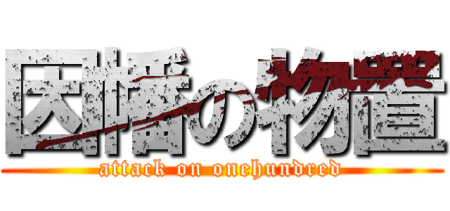 因幡の物置 (attack on onehundred)