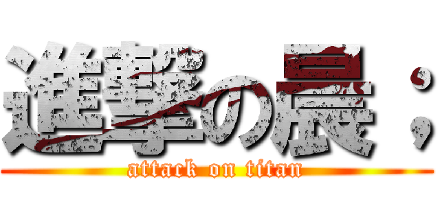 進撃の晨； (attack on titan)