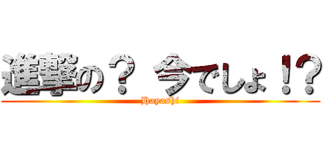 進撃の？ 今でしょ！？ (Hayashi)