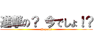 進撃の？ 今でしょ！？ (Hayashi)