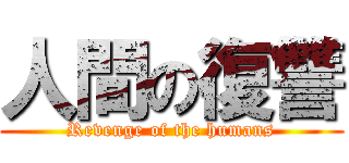 人間の復讐 (Revenge of the humans)