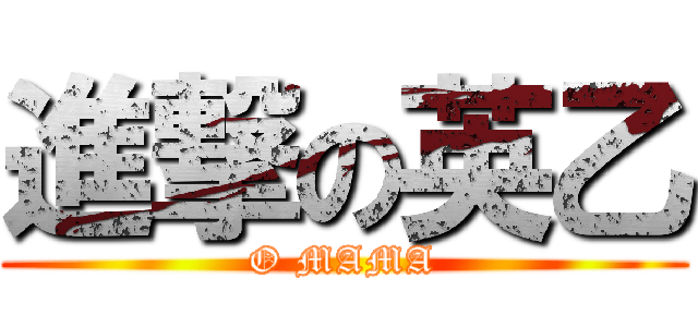 進撃の英乙 (O MAMA)