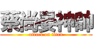 蔡尚晏神帥 (attack on titan)