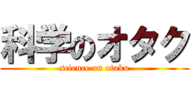 科学のオタク (science on otaku)