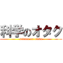 科学のオタク (science on otaku)